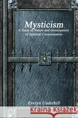 Mysticism: A Study in Nature and Development of Spiritual Consciousness Evelyn Underhill 9781773560045 Devoted Publishing