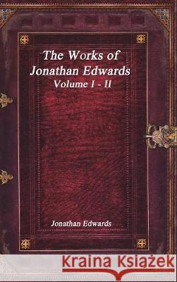 The Works of Jonathan Edwards: Volume I - II Jonathan Edwards 9781773560229