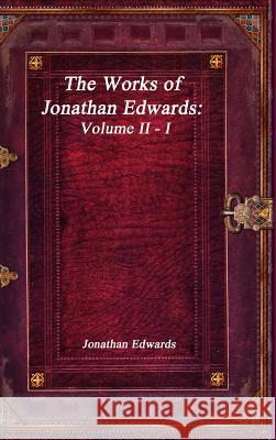 The Works of Jonathan Edwards: Volume II - I Jonathan Edwards 9781773560328 Devoted Publishing