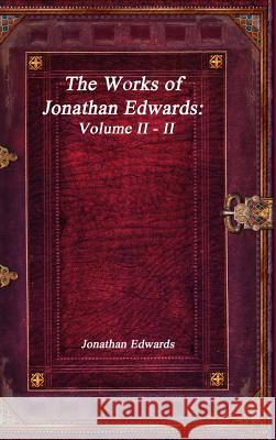 The Works of Jonathan Edwards: Volume II - II Jonathan Edwards 9781773560335 Devoted Publishing