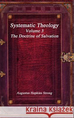 Systematic Theology: Volume III - The Doctrine of Salvation Augustus Hopkin 9781773560410