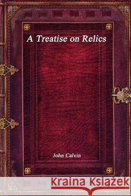 A Treatise on Relics John Calvin 9781773560489 Devoted Publishing