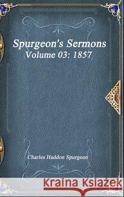 Spurgeon's Sermons Volume 03: 1857 Charles Haddo 9781773560496 Devoted Publishing
