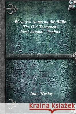 Wesley's Notes on the Bible - The Old Testament: First Samuel - Psalms John Wesley 9781773560687
