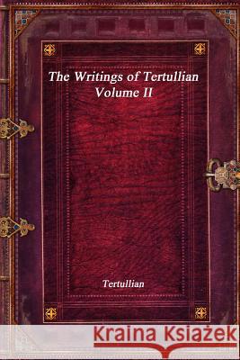 The Writings of Tertullian - Volume II Tertullian 9781773561578