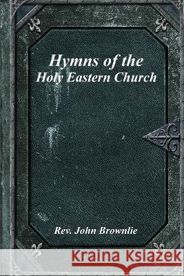 Hymns of the Holy Eastern Church John Brownlie 9781773562490 Devoted Publishing