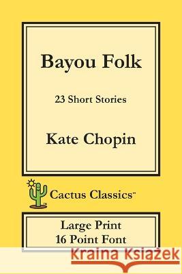 Bayou Folk (Cactus Classics Large Print): 23 Short Stories; 16 Point Font; Large Text; Large Type Kate Chopin Marc Cactus Cactus Publishing Inc 9781773600239