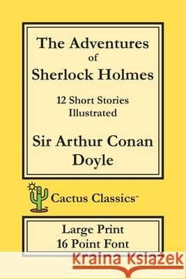 The Adventures of Sherlock Holmes (Cactus Classics Large Print): 12 Short Stories; Illustrated; 16 Point Font; Large Text; Large Type Sir Arthur Conan Doyle Marc Cactus Cactus Publishing Inc 9781773600307 Cactus Classics