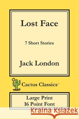 Lost Face (Cactus Classics Large Print): 7 Short Stories; 16 Point Font; Large Text; Large Type Jack London Marc Cactus Cactus Publishing Inc 9781773600420