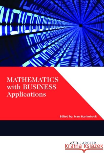 Mathematics with Business Applications Ivan Stanimirovic?   9781773610719 Arcler Education Inc