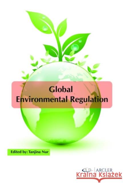 Global Environmental Regulation Tanjina Nur   9781773611426 Arcler Education Inc