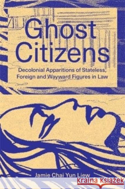 Ghost Citizens: Decolonial Apparitions of Stateless, Foreign and Wayward Figures in Law Jamie Chai Yun Liew 9781773636665 Fernwood Publishing