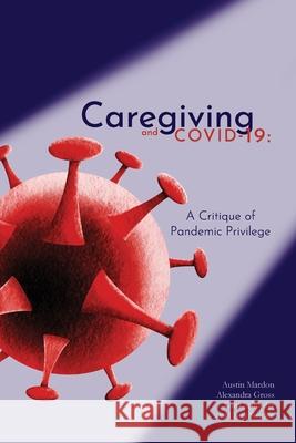 Caregiving and COVID-19: A Critique of Pandemic Privilege Mardon, Austin 9781773691503 Golden Meteorite Press