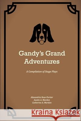 Gandy's Grand Adventures: A Compilation of Stage Plays Alexandria Rose-Fortier, Austin Mardon, Catherine Mardon 9781773692166 Golden Meteorite Press