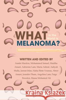 What in the World is Melanoma? Austin Mardon, Mohammed Ismael, Madiha Ansari 9781773692555