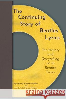 The Continuing Story of Beatles Lyrics: The History and Storytelling of 15 Beatles Tunes Austin Mardon, Kyra Droog, Ryan McMillen 9781773695969 Golden Meteorite Press
