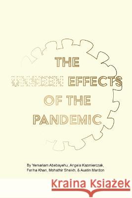 The Unseen Effects of the Pandemic Yemariam Abebayehu Angela Kazmierczak Fariha Khan 9781773696522