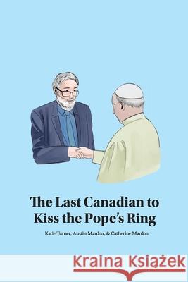 The Last Canadian to Kiss the Pope's Ring Katie Turner, Austin Mardon, Catherine Mardon 9781773696560 Golden Meteorite Press