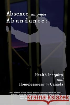 Absence amongst Abundance: Health Inequity and Homelessness in Canada Kanish Baskaran, Nicholas Hamzea, Annie Li 9781773696621 Golden Meteorite Press