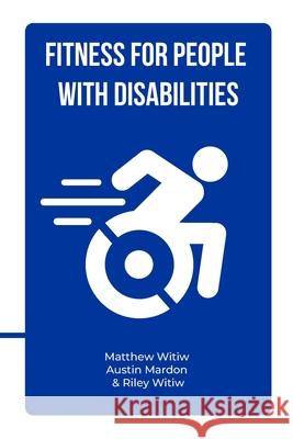 Fitness for People with Disabilities Matthew Witiw, Riley Witiw, Austin Mardon 9781773697819