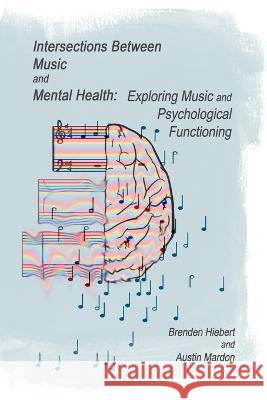 Intersections Between Music and Mental Health: Exploring Music and Psychological Functioning Austin Mardon Brenden Hiebert Jessica Jutras 9781773698205 Golden Meteorite Press