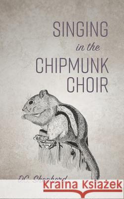 Singing In The Chipmunk Choir Shepherd, DC 9781773700311