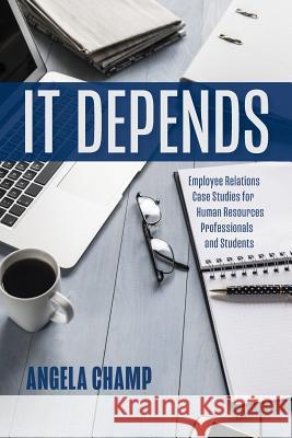 It Depends: Employee Relations Case Studies for Human Resources Professionals and Students Angela Champ 9781773700700 Angela Champ