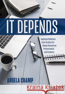 It Depends: Employee Relations Case Studies for Human Resources Professionals and Students Angela Champ 9781773700717 Angela Champ
