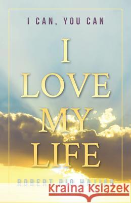 I Love My Life: I Can, YOU Can Hajjar, Robert Pio 9781773701868