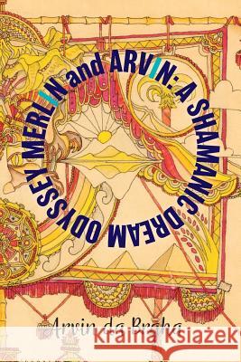 Merlin and Arvin: A Shamanic Dream Odyssey: Volume 2 Arvin D 9781773702100