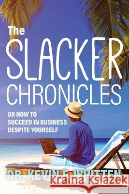 The Slacker Chronicles: or How to Succeed in Business Despite Yourself Whitten, Kevin 9781773703886 Tellwell Talent