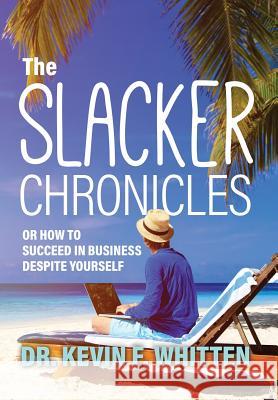 The Slacker Chronicles: or How to Succeed in Business Despite Yourself Whitten, Kevin 9781773703893 Tellwell Talent