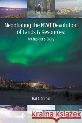 Negotiating the NWT Devolution of Lands & Resources: An Insider's Story Gerein, Hal J. 9781773705743 Tellwell Talent