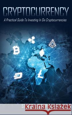 Cryptocurrency: A Practical Guide To Investing In Six Cryptocurrencies Joseph, Stacy 9781773705897 Tellwell Talent