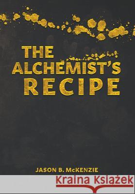 The Alchemist's Recipe Jason B. McKenzie 9781773706108 Tellwell Talent