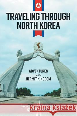 Traveling Through North Korea: Adventures in the Hermit Kingdom Stephen Harris 9781773706146 Not Avail