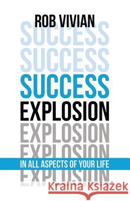 Success Explosion: In Every Aspect of Your Life Rob Vivian 9781773740287 Rob Vivian Coaching