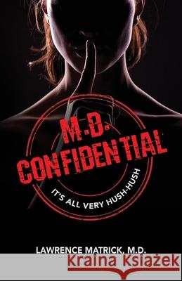 M.D. Confidential: It's All Very Hush-Hush Lawrence E. Matrick 9781773740577 Bellevue Publishing