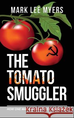 The Tomato Smuggler: How One Man Stood Up to Communism Mark Lee Myers 9781773740652 Mark Myers Books, LLC