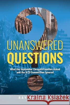 Unanswered Questions: What the September Eleventh Families Asked and the 9/11 Commission Ignored Ray McGinnis, John Cobb, Jr 9781773740805