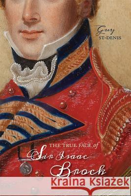 The True Face of Sir Isaac Brock St-Denis, Guy 9781773850207 University of Calgary Press