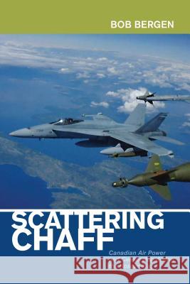 Scattering Chaff: Canadian Air Power and Censorship During the Kosovo War Bob Bergen 9781773850306