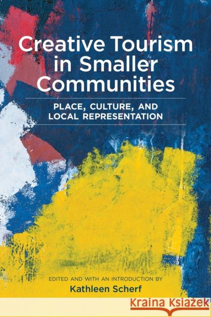 Creative Tourism in Smaller Communities: Place, Culture, and Local Representation Kathleen Scherf 9781773851884 University of Calgary Press