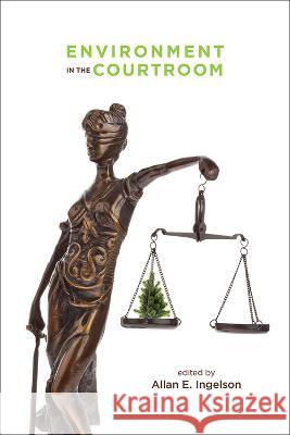 Environment in the Courtroom Alan Ingleson Paul Adams Natasha Affolder 9781773854212 University of Calgary Press