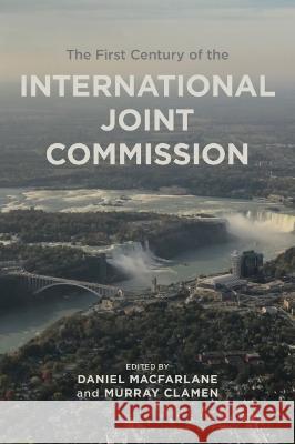 The First Century of the International Joint Commission Daniel Macfarlane, Murray Clamen 9781773854250 Eurospan (JL)