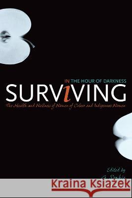 Surviving in the Hour of Darkness: The Health and Wellness of Women of Colour and Indigenous Women G. Sophie Harding 9781773854304 Eurospan (JL)
