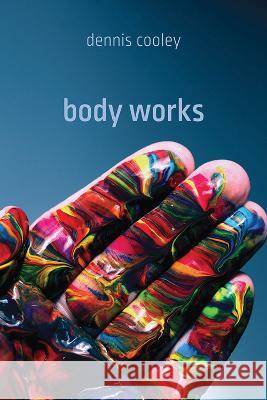 Body Works Dennis Cooley 9781773854489 University of Calgary Press