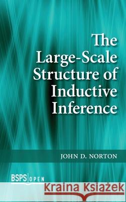 The Large-Scale Structure of Inductive Inference John D. Norton 9781773855394 University of Calgary Press