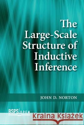 The Large-Scale Structure of Inductive Inference John D. Norton 9781773855400 University of Calgary Press