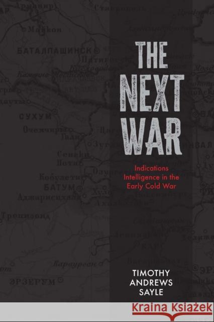 The Next War: Indications Intelligence in the Early Cold War Timothy Andrews Sayle 9781773856223 University of Calgary Press